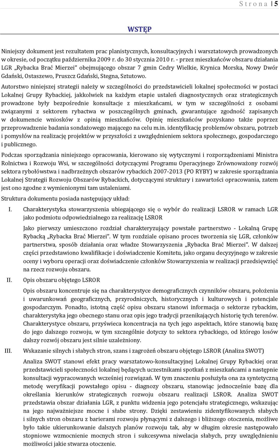 Autorstwo niniejszej strategii należy w szczególności do przedstawicieli lokalnej społeczności w postaci Lokalnej Grupy Rybackiej, jakkolwiek na każdym etapie ustaleń diagnostycznych oraz