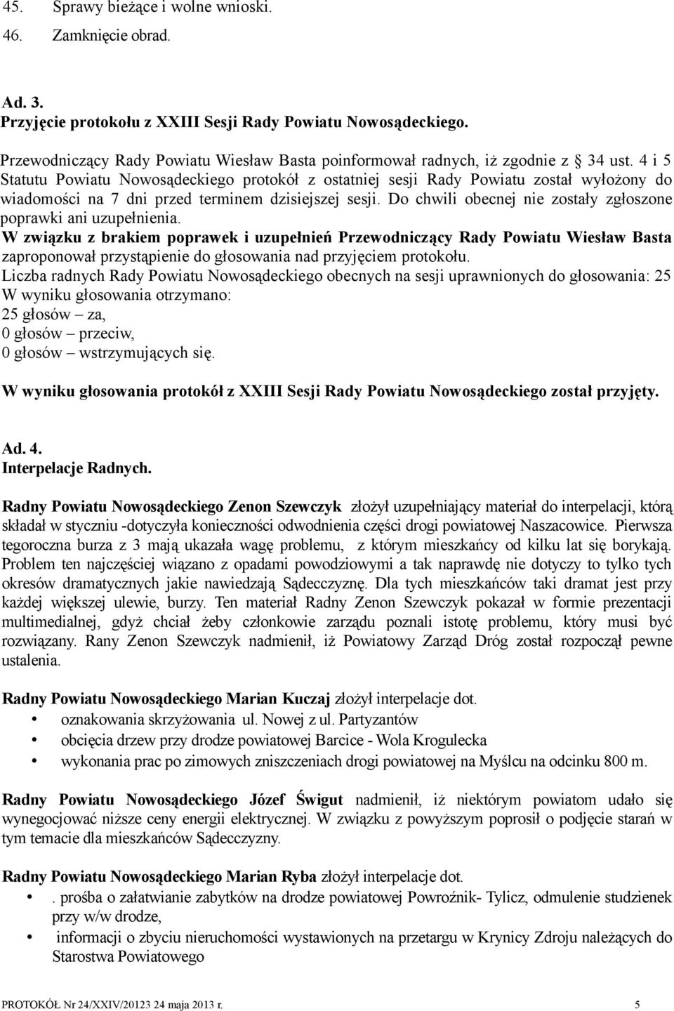 4 i 5 Statutu Powiatu Nowosądeckiego protokół z ostatniej sesji Rady Powiatu został wyłożony do wiadomości na 7 dni przed terminem dzisiejszej sesji.