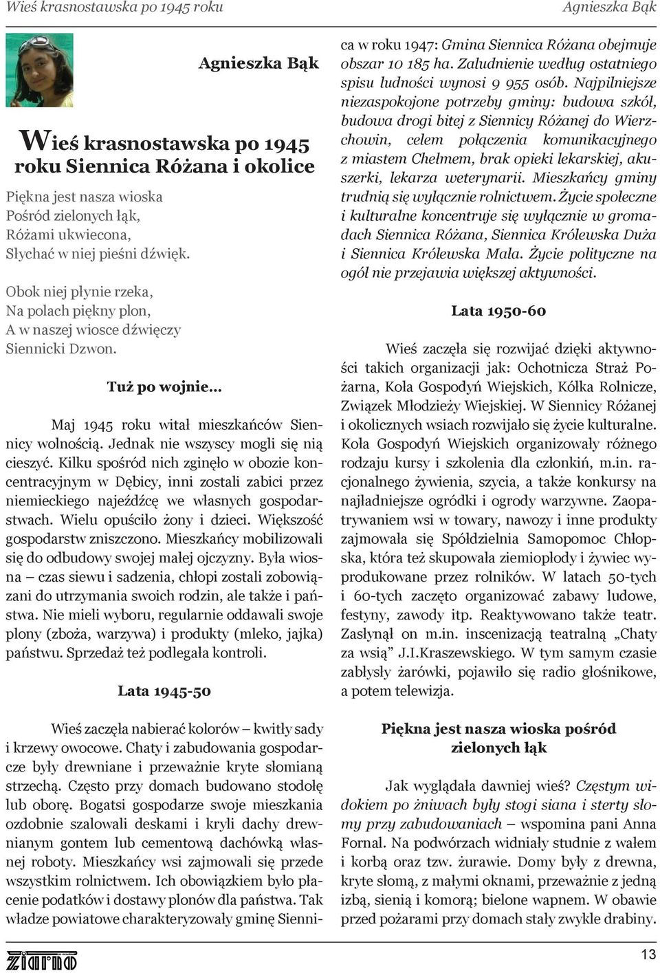 Kilku spośród nich zginęło w obozie koncentracyjnym w Dębicy, inni zostali zabici przez niemieckiego najeźdźcę we własnych gospodarstwach. Wielu opuściło żony i dzieci.