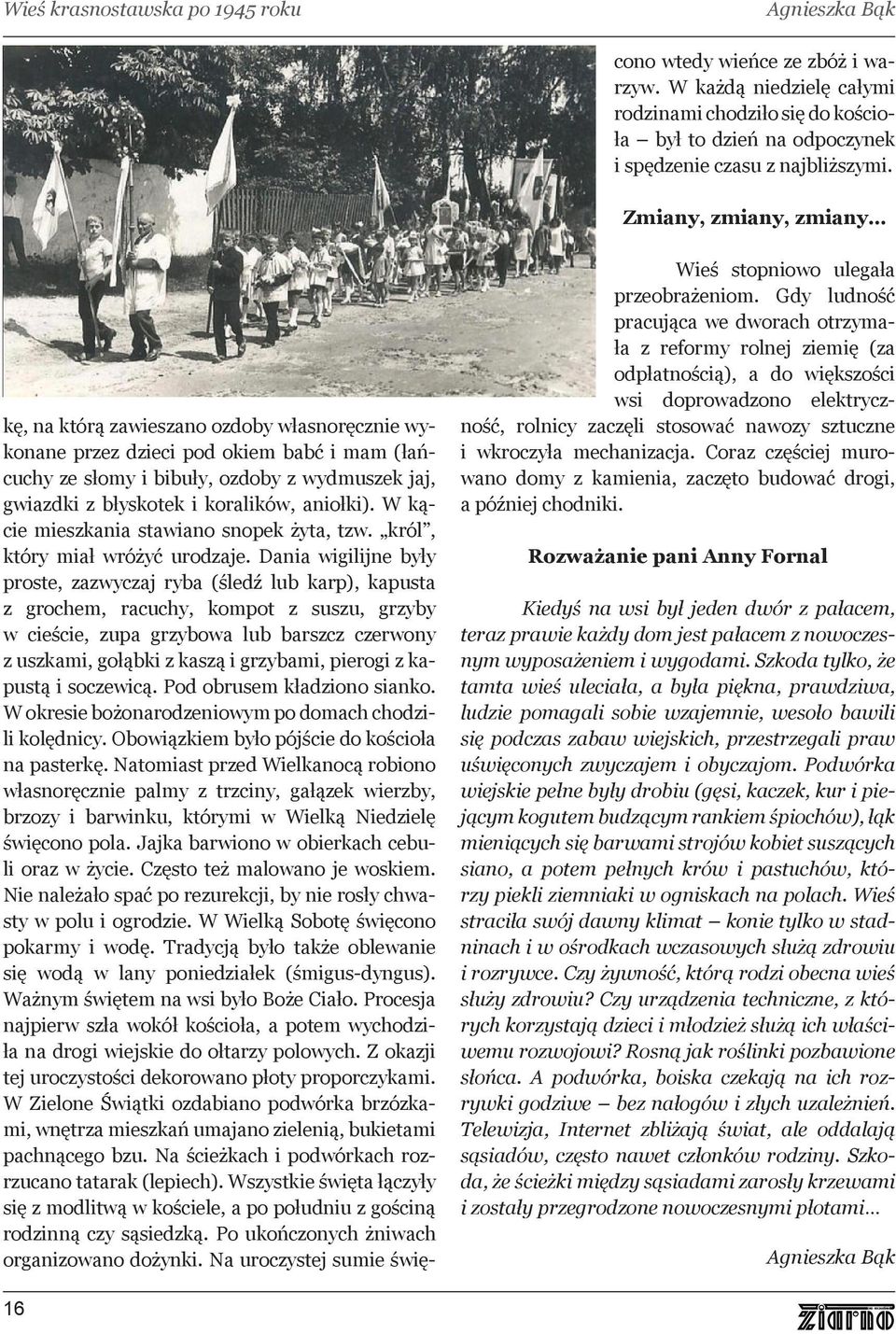 Dania wigilijne były proste, zazwyczaj ryba (śledź lub karp), kapusta z grochem, racuchy, kompot z suszu, grzyby w cieście, zupa grzybowa lub barszcz czerwony z uszkami, gołąbki z kaszą i grzybami,