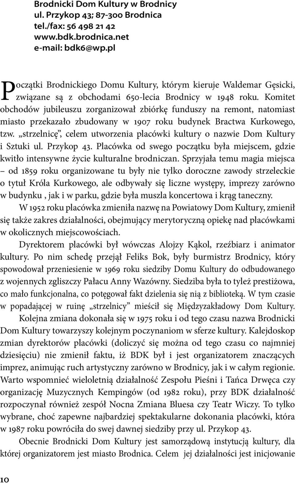 Komitet obchodów jubileuszu zorganizował zbiórkę funduszy na remont, natomiast miasto przekazało zbudowany w 1907 roku budynek Bractwa Kurkowego, tzw.