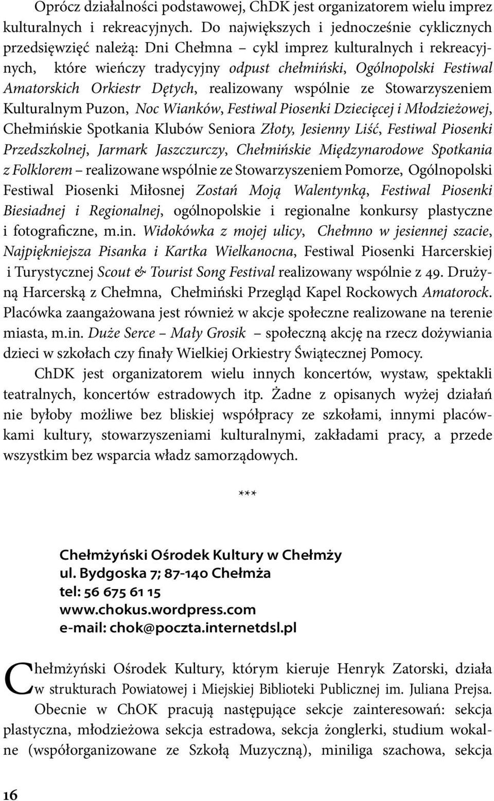 Orkiestr Dętych, realizowany wspólnie ze Stowarzyszeniem Kulturalnym Puzon, Noc Wianków, Festiwal Piosenki Dziecięcej i Młodzieżowej, Chełmińskie Spotkania Klubów Seniora Złoty, Jesienny Liść,