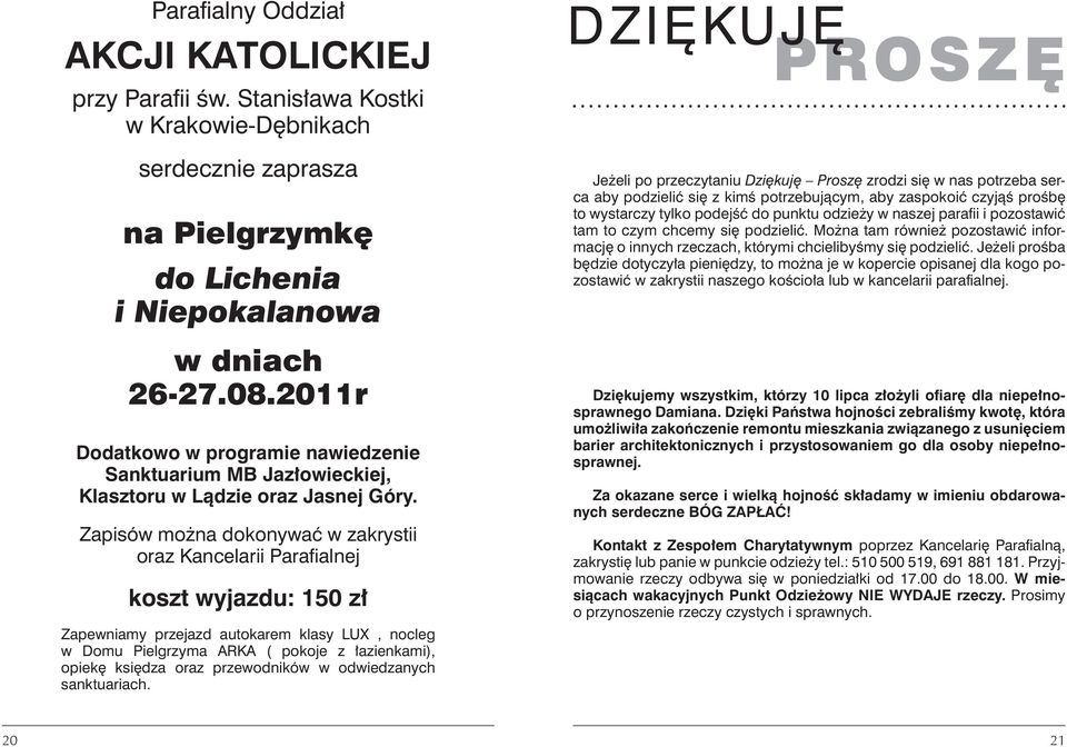 Zapisów można dokonywać w zakrystii oraz Kancelarii Parafialnej koszt wyjazdu: 150 zł Zapewniamy przejazd autokarem klasy LUX, nocleg w Domu Pielgrzyma ARKA ( pokoje z łazienkami), opiekę księdza