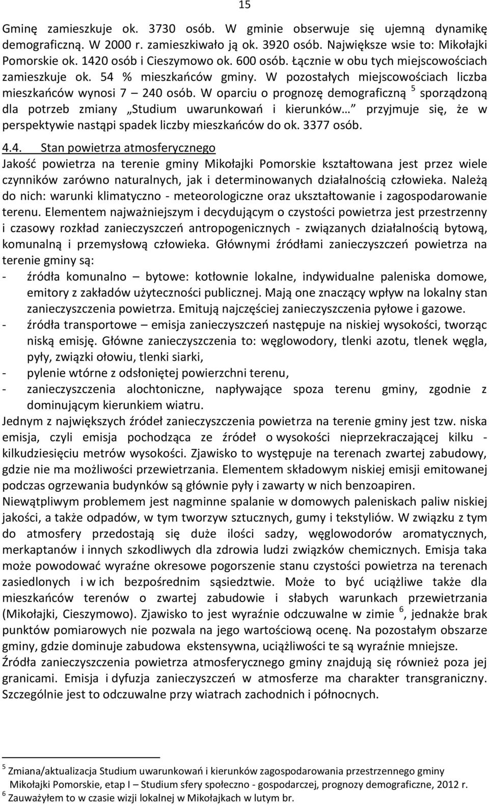 W oparciu o prognozę demograficzną 5 sporządzoną dla potrzeb zmiany Studium uwarunkowań i kierunków przyjmuje się, że w perspektywie nastąpi spadek liczby mieszkańców do ok. 3377 osób. 4.