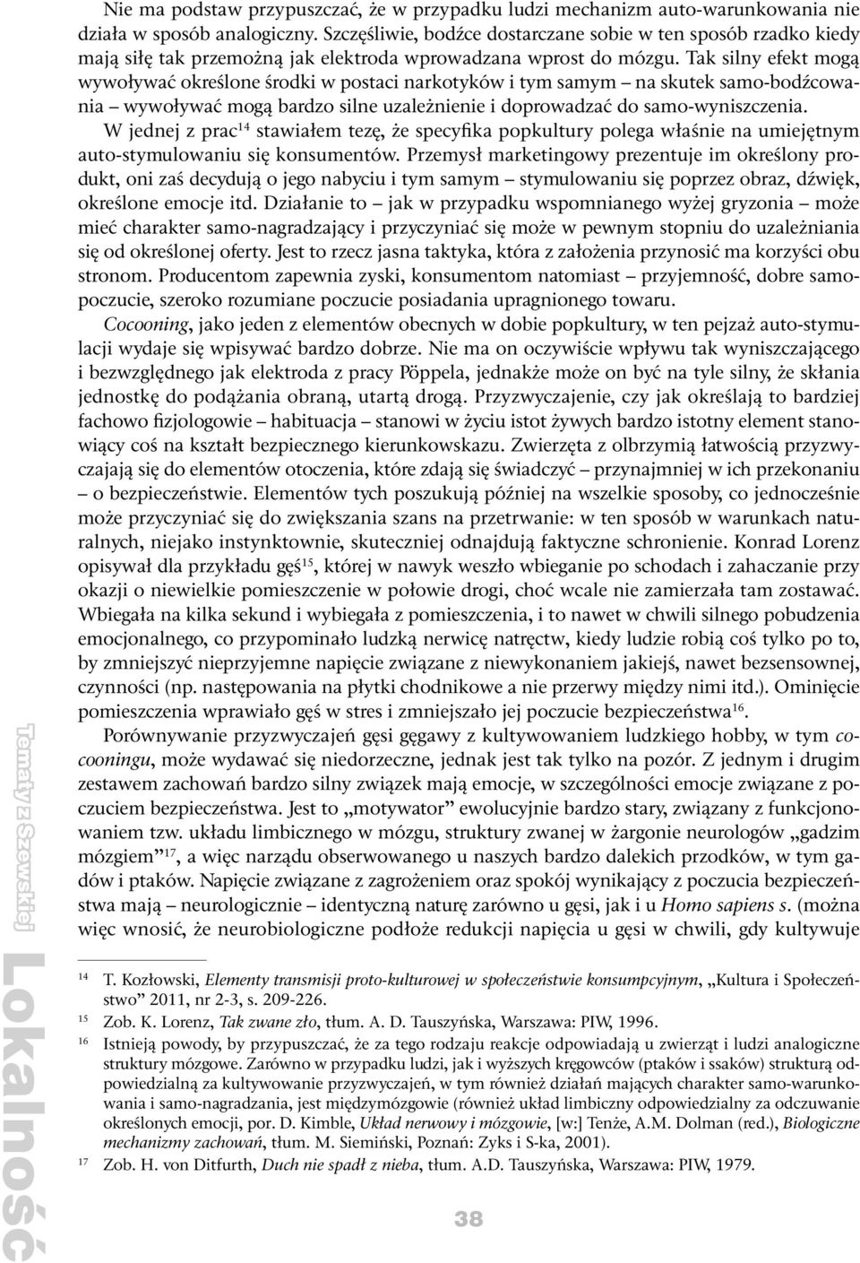 Tak silny efekt mogą wywoływać określone środki w postaci narkotyków i tym samym na skutek samo-bodźcowania wywoływać mogą bardzo silne uzależnienie i doprowadzać do samo-wyniszczenia.