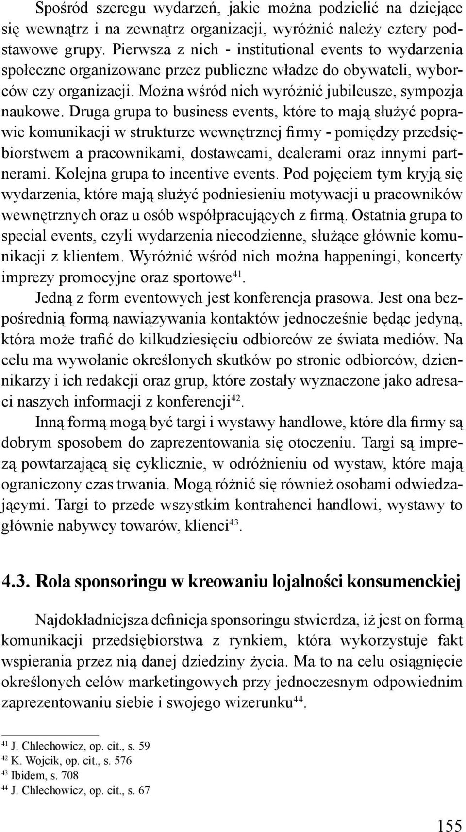 Druga grupa to business events, które to mają służyć poprawie komunikacji w strukturze wewnętrznej firmy - pomiędzy przedsiębiorstwem a pracownikami, dostawcami, dealerami oraz innymi partnerami.