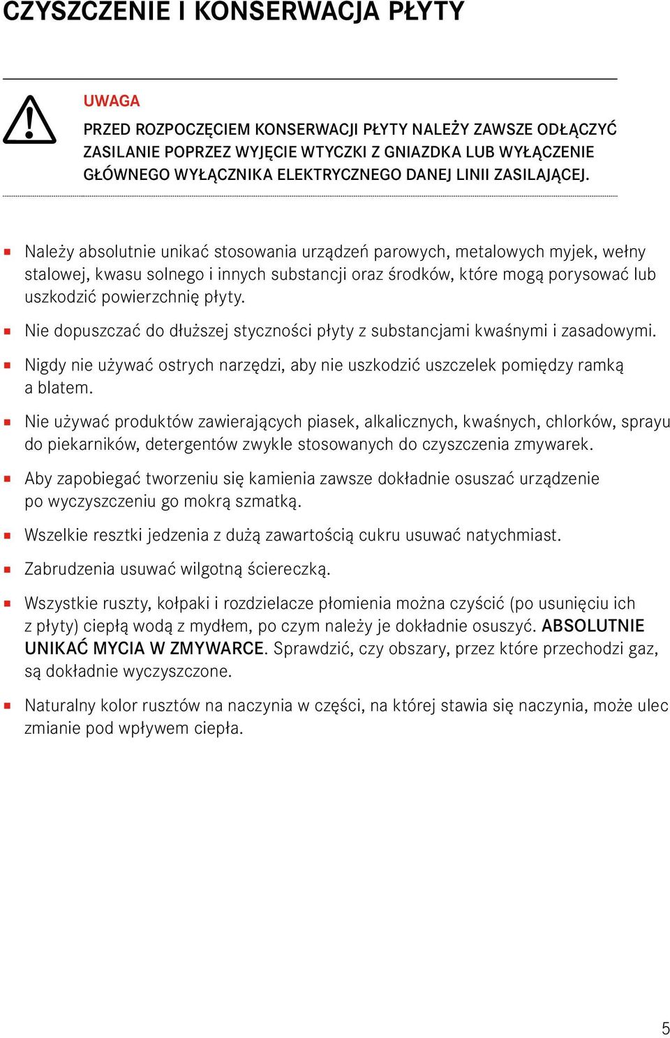 Należy absolutnie unikać stosowania urządzeń parowych, metalowych myjek, wełny stalowej, kwasu solnego i innych substancji oraz środków, które mogą porysować lub uszkodzić powierzchnię płyty.