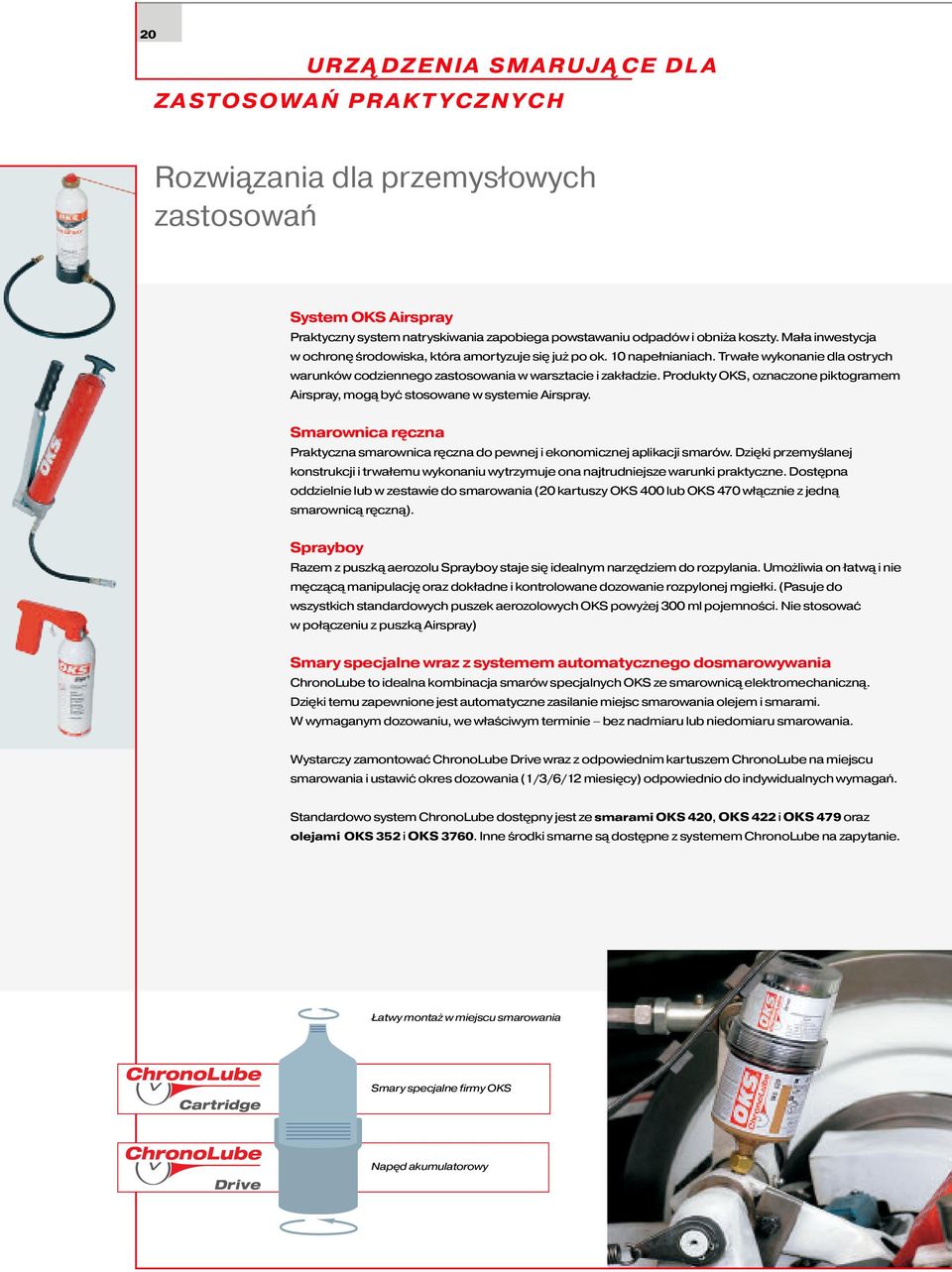 Produkty OKS, oznaczone piktogramem Airspray, mogą być stosowane w systemie Airspray. Smarownica ręczna Praktyczna smarownica ręczna do pewnej i ekonomicznej aplikacji smarów.