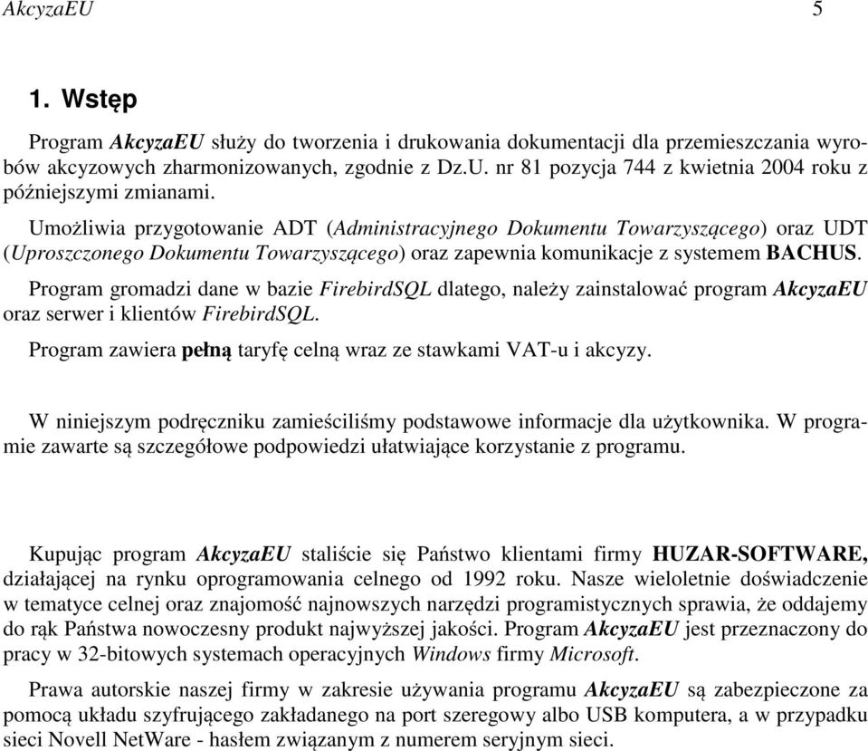 Program gromadzi dane w bazie FirebirdSQL dlatego, należy zainstalować program AkcyzaEU oraz serwer i klientów FirebirdSQL. Program zawiera pełną taryfę celną wraz ze stawkami VAT-u i akcyzy.