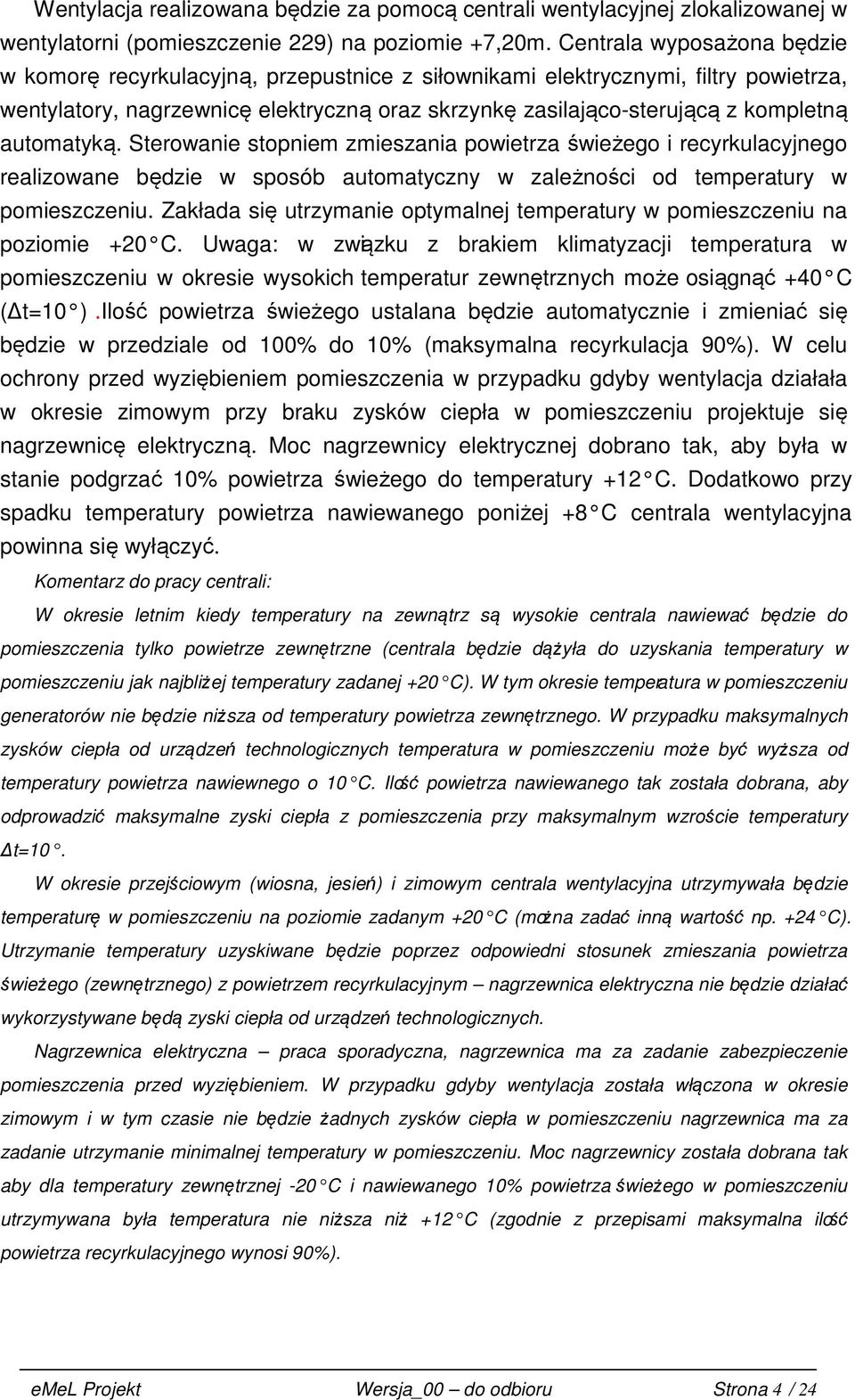 automatyką. Sterowanie stopniem zmieszania powietrza świeżego i recyrkulacyjnego realizowane będzie w sposób automatyczny w zależności od temperatury w pomieszczeniu.