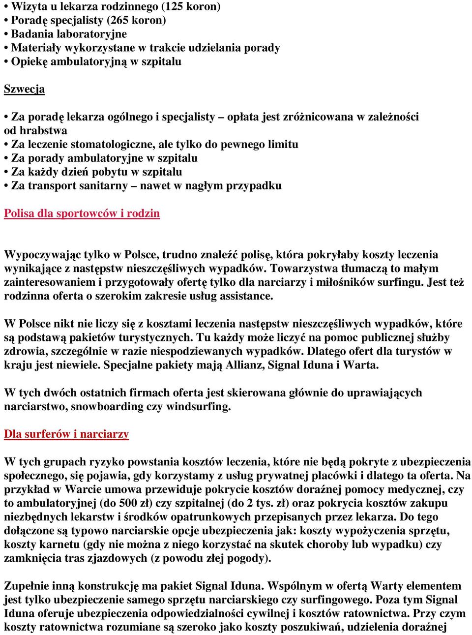 szpitalu Za transport sanitarny nawet w nagłym przypadku Polisa dla sportowców i rodzin Wypoczywając tylko w Polsce, trudno znaleźć polisę, która pokryłaby koszty leczenia wynikające z następstw