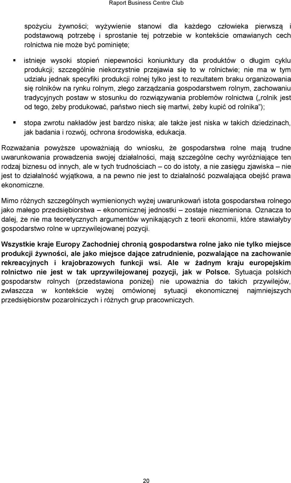 rezultatem braku organizowania się rolników na rynku rolnym, złego zarządzania gospodarstwem rolnym, zachowaniu tradycyjnych postaw w stosunku do rozwiązywania problemów rolnictwa ( rolnik jest od