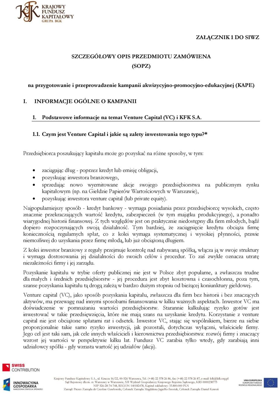 * Przedsiębiorca poszukujący kapitału może go pozyskać na różne sposoby, w tym: zaciągając dług - poprzez kredyt lub emisję obligacji, pozyskując inwestora branżowego, sprzedając nowo wyemitowane