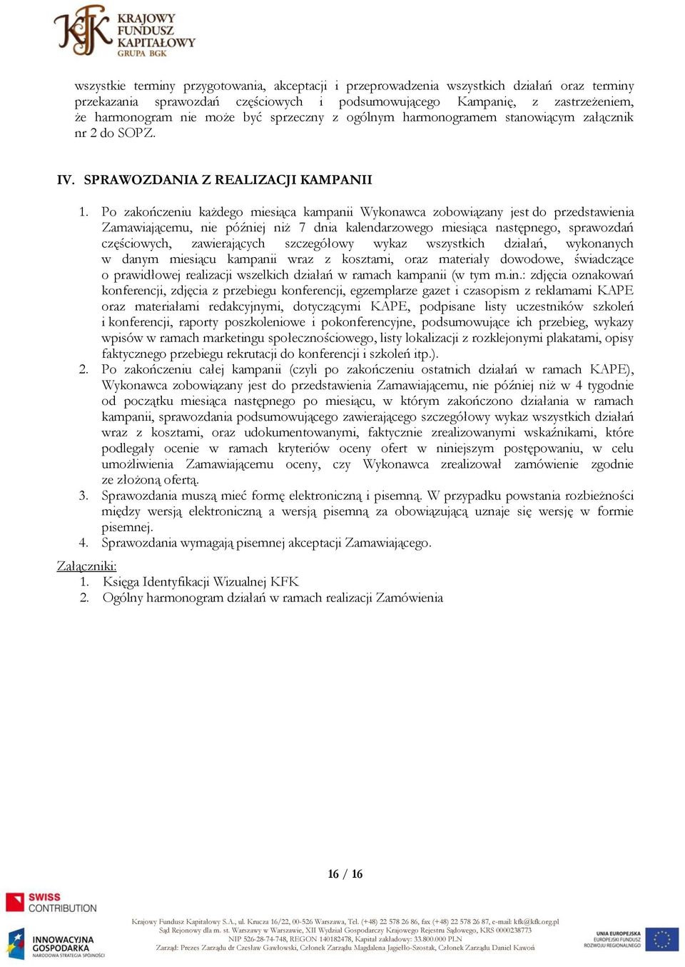 Po zakończeniu każdego miesiąca kampanii Wykonawca zobowiązany jest do przedstawienia Zamawiającemu, nie później niż 7 dnia kalendarzowego miesiąca następnego, sprawozdań częściowych, zawierających