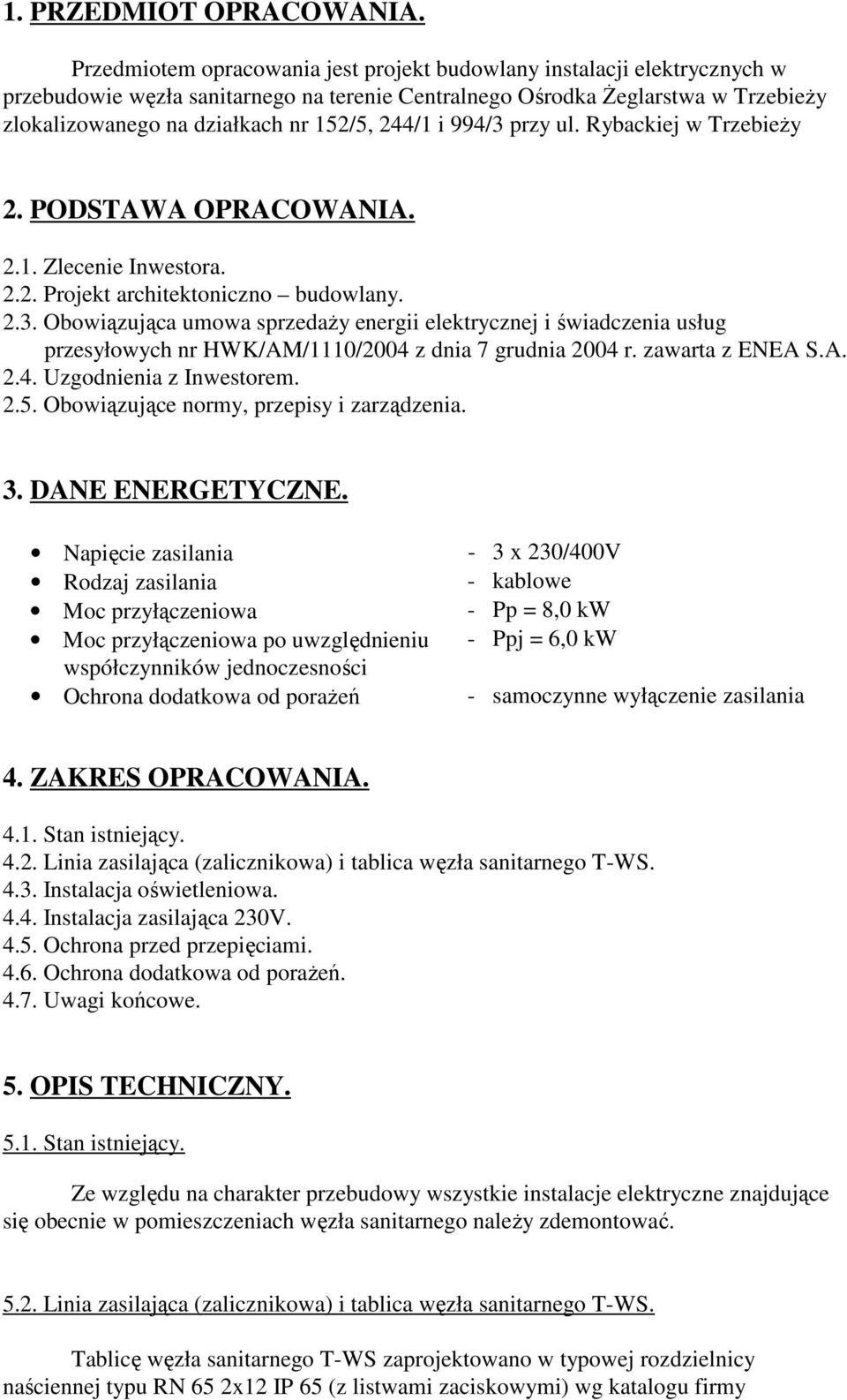 244/1 i 994/3 przy ul. Rybackiej w Trzebieży 2. PODSTAWA OPRACOWANIA. 2.1. Zlecenie Inwestora. 2.2. Projekt architektoniczno budowlany. 2.3. Obowiązująca umowa sprzedaży energii elektrycznej i świadczenia usług przesyłowych nr HWK/AM/1110/2004 z dnia 7 grudnia 2004 r.