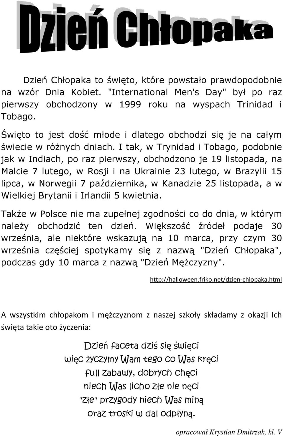 I tak, w Trynidad i Tobago, podobnie jak w Indiach, po raz pierwszy, obchodzono je 19 listopada, na Malcie 7 lutego, w Rosji i na Ukrainie 23 lutego, w Brazylii 15 lipca, w Norwegii 7 października, w