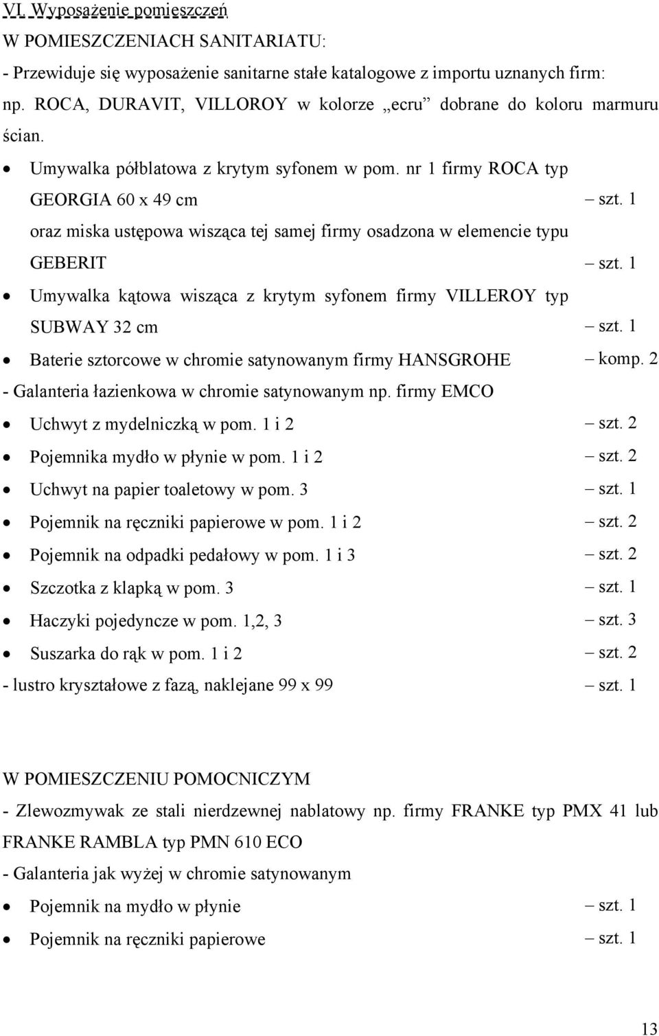 1 oraz miska ustępowa wisząca tej samej firmy osadzona w elemencie typu GEBERIT szt. 1 Umywalka kątowa wisząca z krytym syfonem firmy VILLEROY typ SUBWAY 32 cm szt.