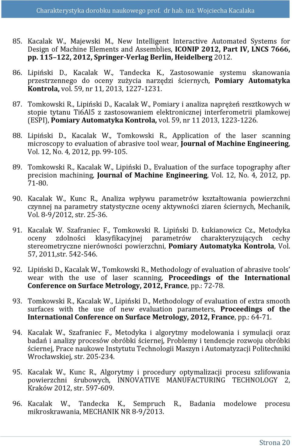 , Zastosowanie systemu skanowania przestrzennego do oceny zużycia narzędzi ściernych, Pomiary Automatyka Kontrola, vol. 59, nr 11, 2013, 1227-1231. 87. Tomkowski R., Lipiński D., Kacalak W.