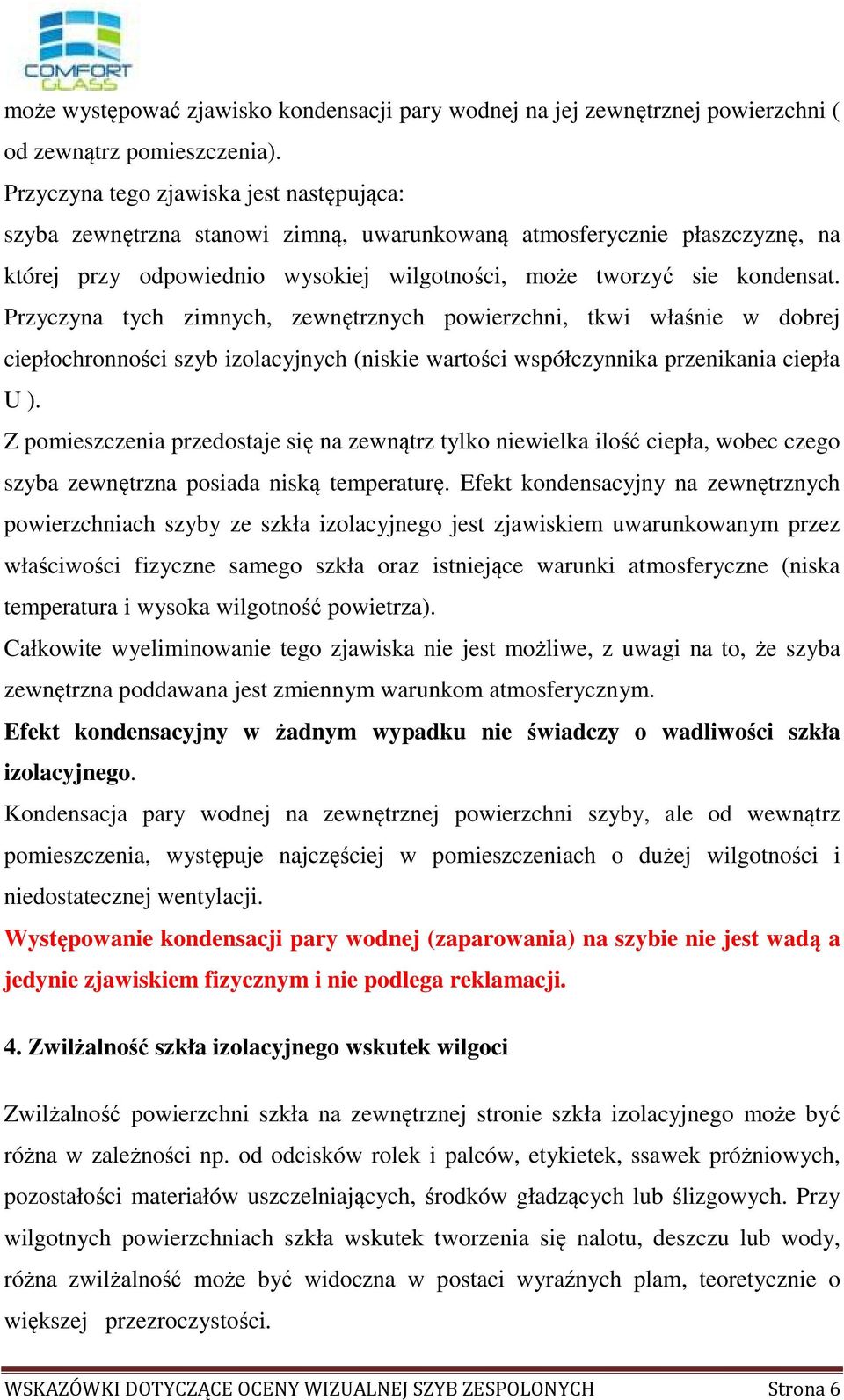 Przyczyna tych zimnych, zewnętrznych powierzchni, tkwi właśnie w dobrej ciepłochronności szyb izolacyjnych (niskie wartości współczynnika przenikania ciepła U ).