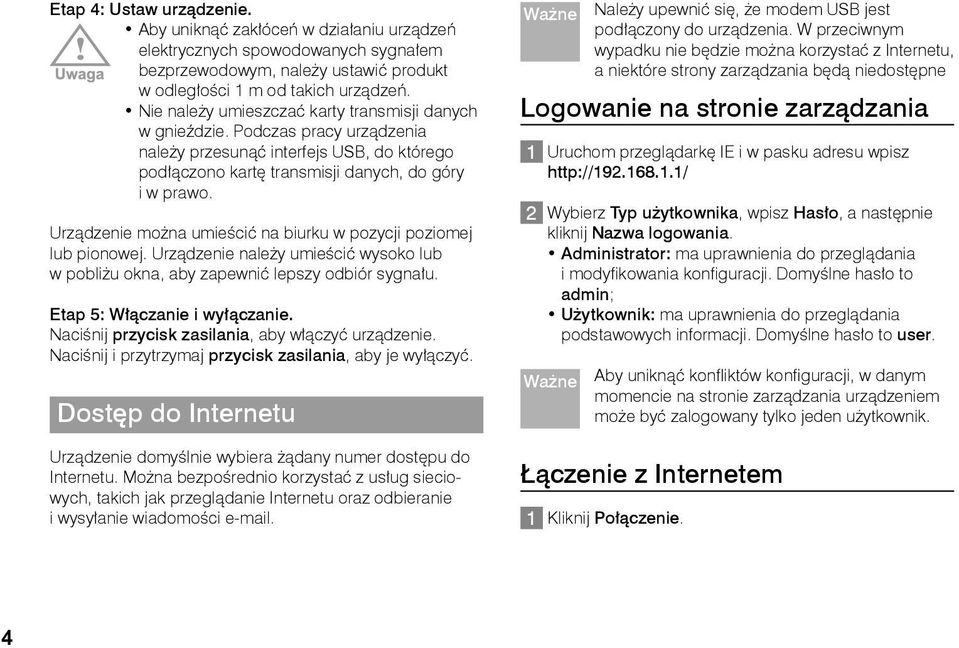 Urządzenie można umieścić na biurku w pozycji poziomej lub pionowej. Urządzenie należy umieścić wysoko lub w pobliżu okna, aby zapewnić lepszy odbiór sygnału. Etap 5: Włączanie i wyłączanie.