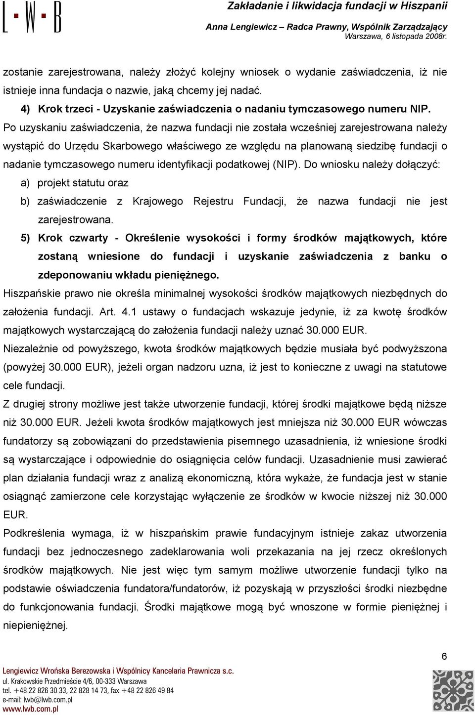 Po uzyskaniu zaświadczenia, że nazwa fundacji nie została wcześniej zarejestrowana należy wystąpić do Urzędu Skarbowego właściwego ze względu na planowaną siedzibę fundacji o nadanie tymczasowego