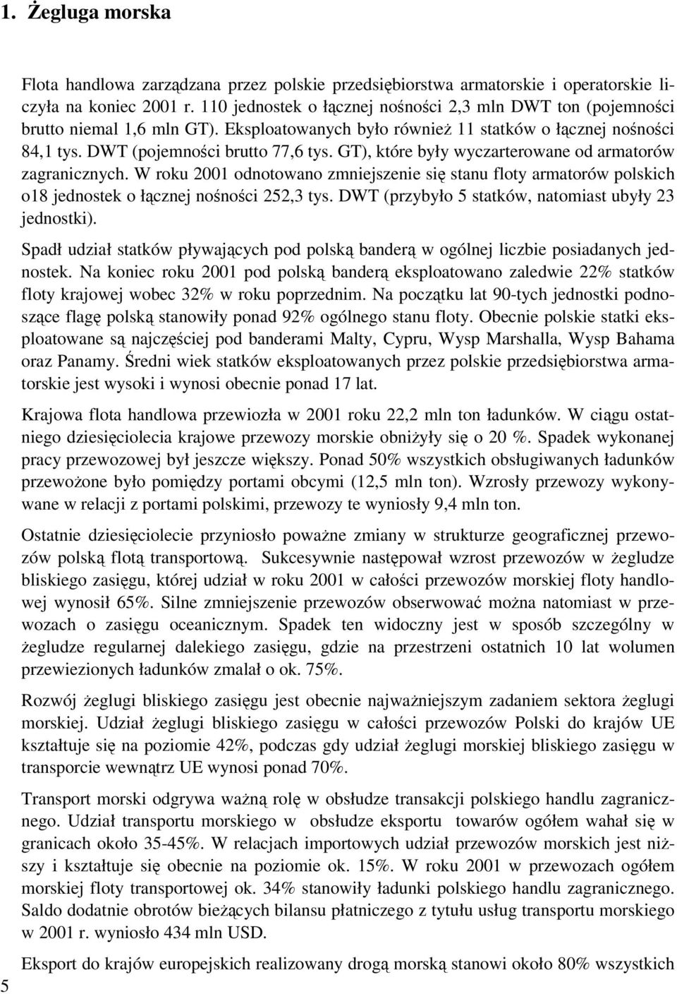 GT), które były wyczarterowane od armatorów zagranicznych. W roku 2001 odnotowano zmniejszenie si stanu floty armatorów polskich o18 jednostek o łcznej nonoci 252,3 tys.