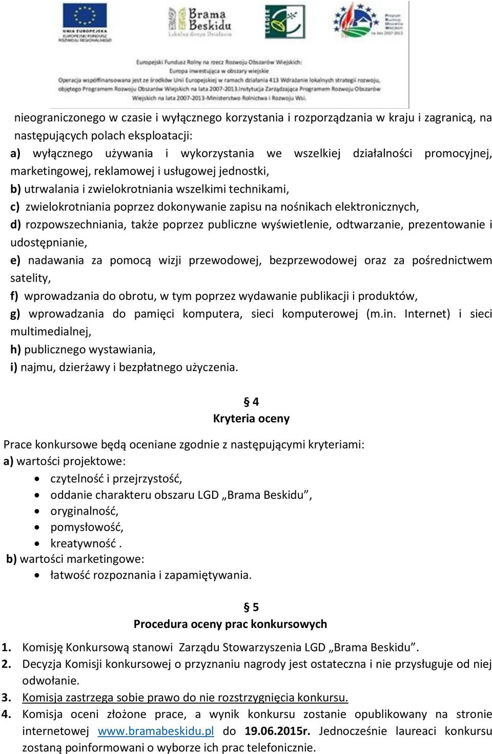 rozpowszechniania, także poprzez publiczne wyświetlenie, odtwarzanie, prezentowanie i udostępnianie, e) nadawania za pomocą wizji przewodowej, bezprzewodowej oraz za pośrednictwem satelity, f)