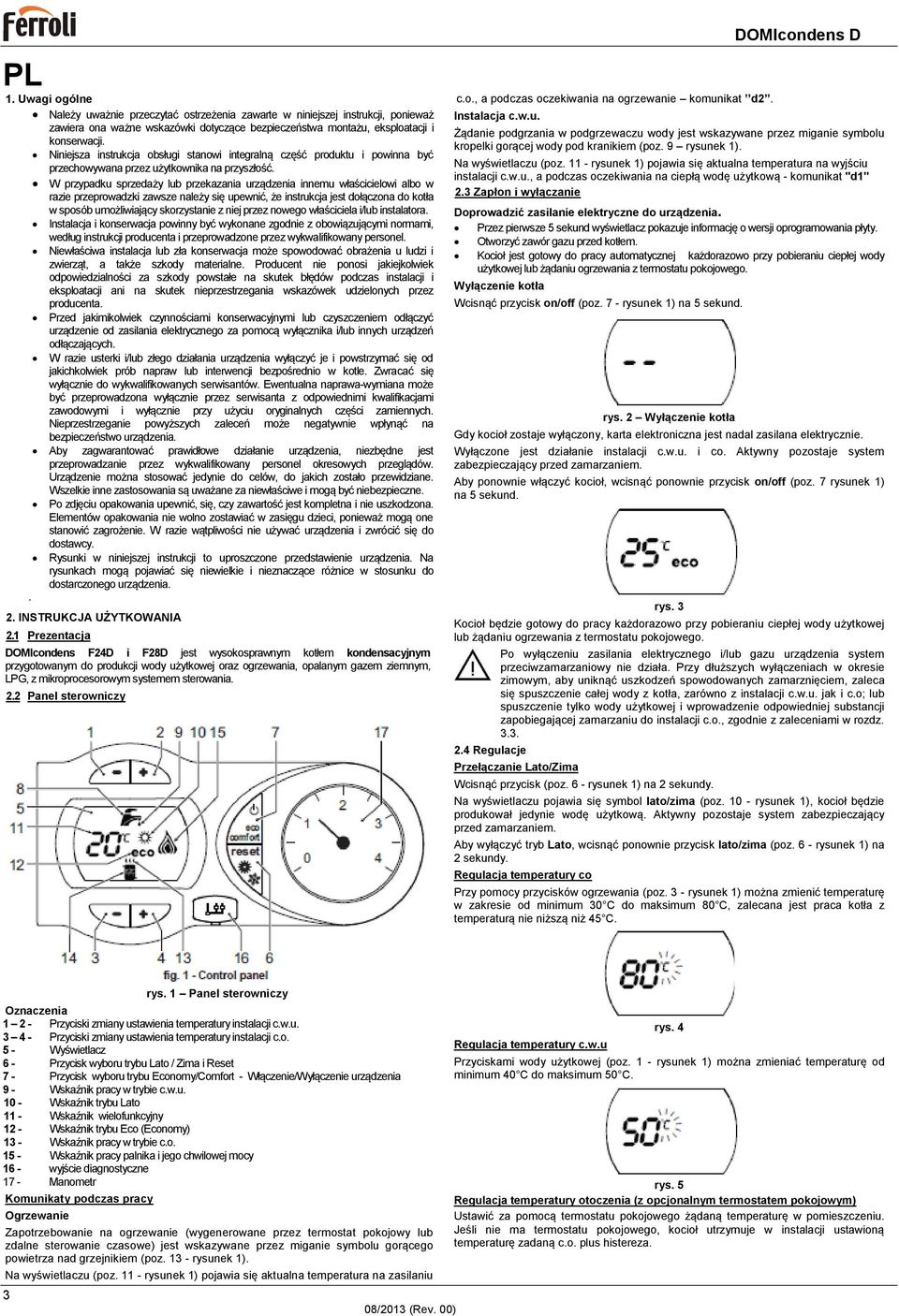 W przypadku sprzedaży lub przekazania urządzenia innemu właścicielowi albo w razie przeprowadzki zawsze należy się upewnić, że instrukcja jest dołączona do kotła w sposób umożliwiający skorzystanie z