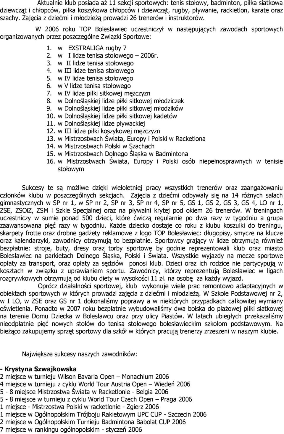 w EXSTRALIGA rugby 7 2. w I lidze tenisa stołowego 2006r. 3. w II lidze tenisa stołowego 4. w III lidze tenisa stołowego 5. w IV lidze tenisa stołowego 6. w V lidze tenisa stołowego 7.