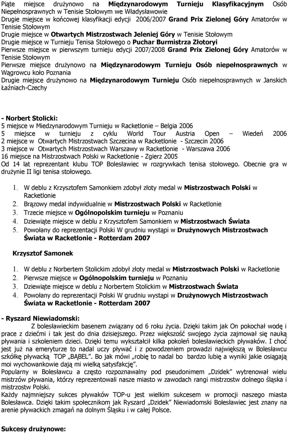 miejsce w pierwszym turnieju edycji 2007/2008 Grand Prix Zielonej Góry Amatorów w Tenisie Stołowym Pierwsze miejsce drużynowo na Międzynarodowym Turnieju Osób niepełnosprawnych w Wągrowcu koło