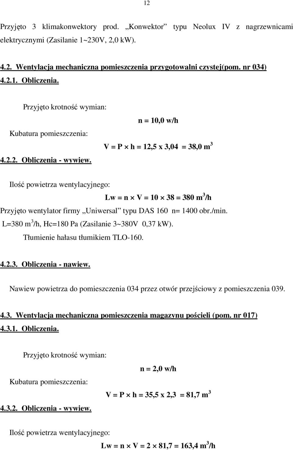 Ilość powietrza wentylacyjnego: Lw = n V = 10 38 = 380 m 3 /h Przyjęto wentylator firmy Uniwersal typu DAS 160 n= 1400 obr./min. L=380 m 3 /h, Hc=180 Pa (Zasilanie 3~380V 0,37 kw).
