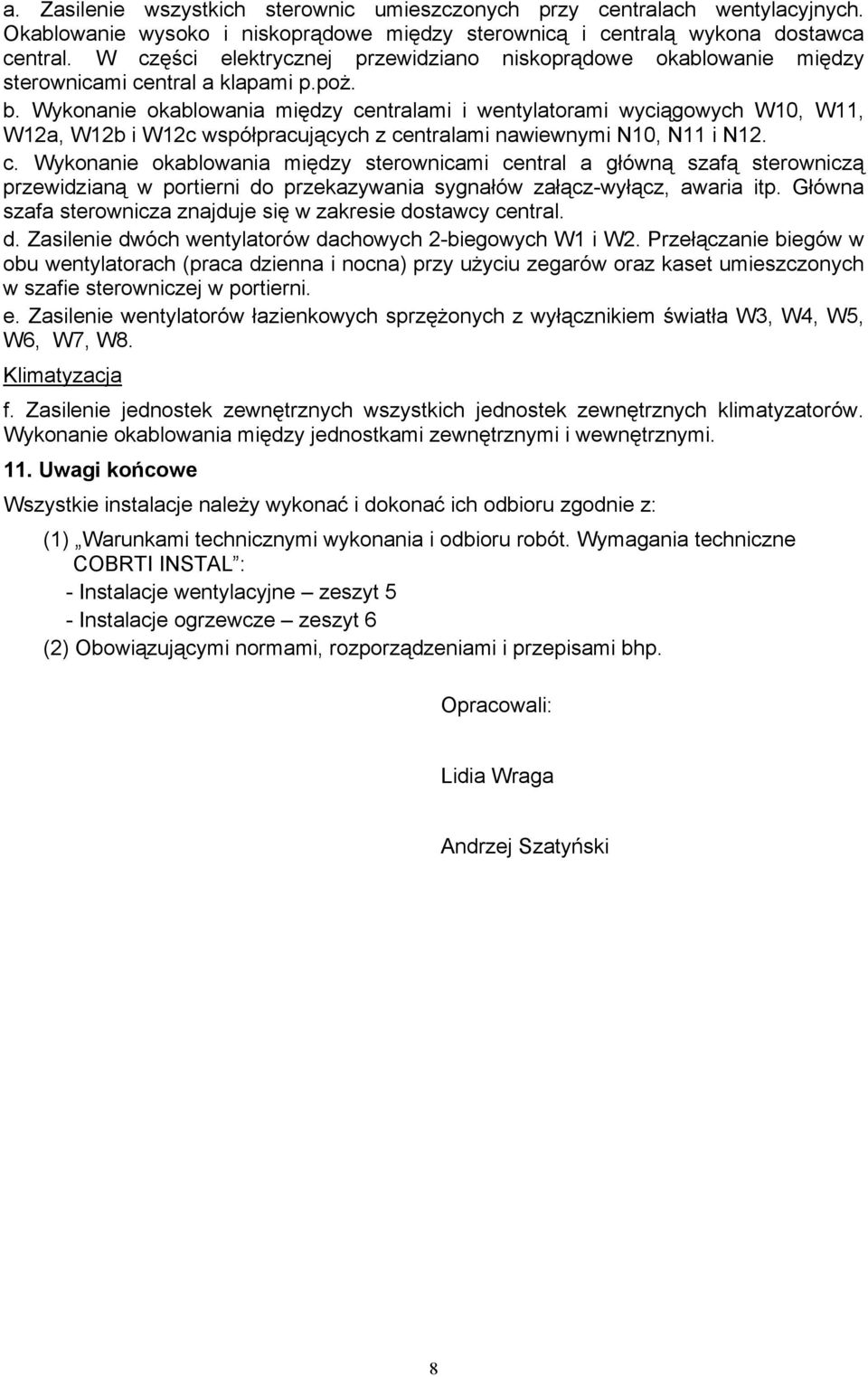 Wykonanie okablowania między centralami i wentylatorami wyciągowych W10, W11, W12a, W12b i W12c współpracujących z centralami nawiewnymi N10, N11 i N12. c. Wykonanie okablowania między sterownicami central a główną szafą sterowniczą przewidzianą w portierni do przekazywania sygnałów załącz-wyłącz, awaria itp.