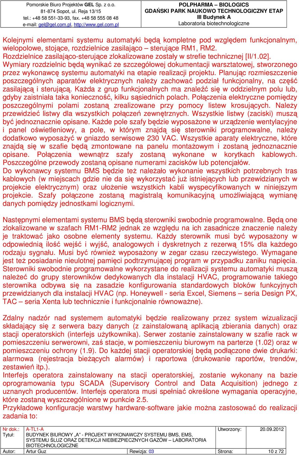 Wymiary rozdzielnic będą wynikać ze szczegółowej dokumentacji warsztatowej, stworzonego przez wykonawcę systemu automatyki na etapie realizacji projektu.