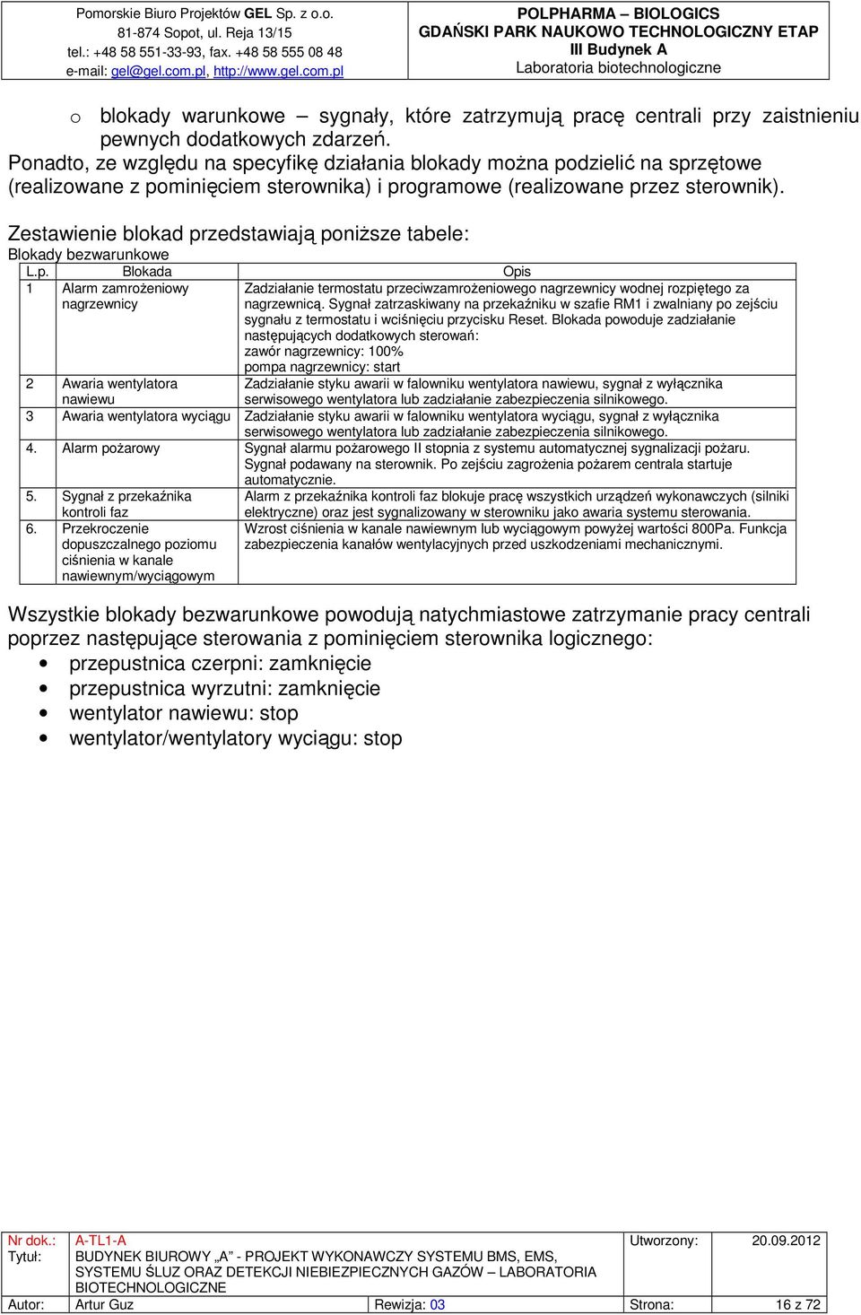 Zestawienie blokad przedstawiają poniższe tabele: Blokady bezwarunkowe L.p. Blokada Opis 1 Alarm zamrożeniowy nagrzewnicy Zadziałanie termostatu przeciwzamrożeniowego nagrzewnicy wodnej rozpiętego za nagrzewnicą.