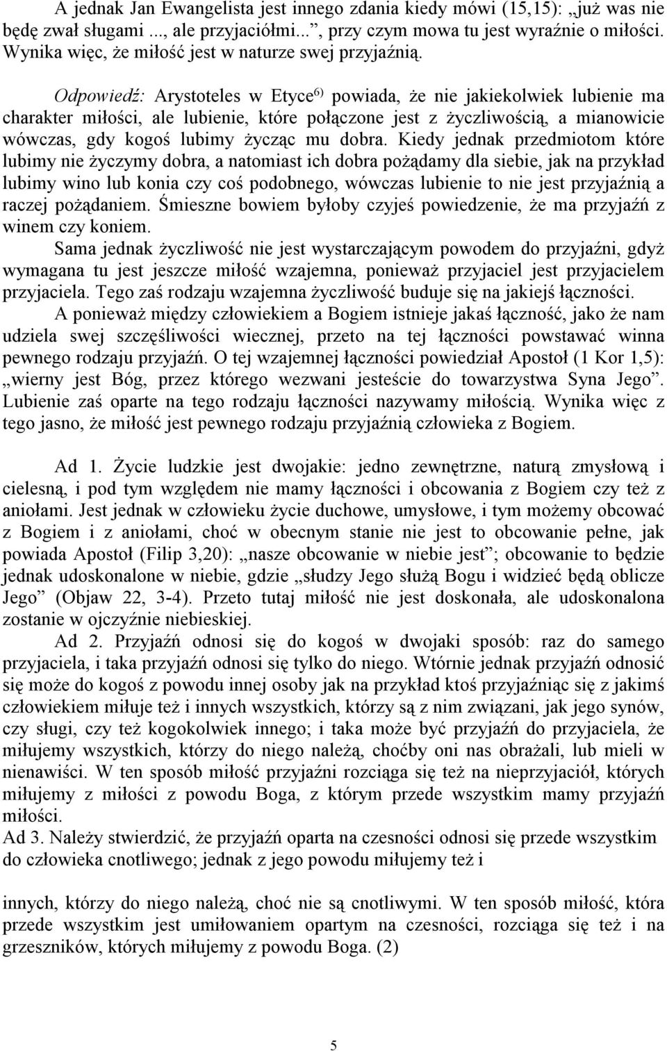 Odpowiedź: Arystoteles w Etyce 6) powiada, że nie jakiekolwiek lubienie ma charakter miłości, ale lubienie, które połączone jest z życzliwością, a mianowicie wówczas, gdy kogoś lubimy życząc mu dobra.