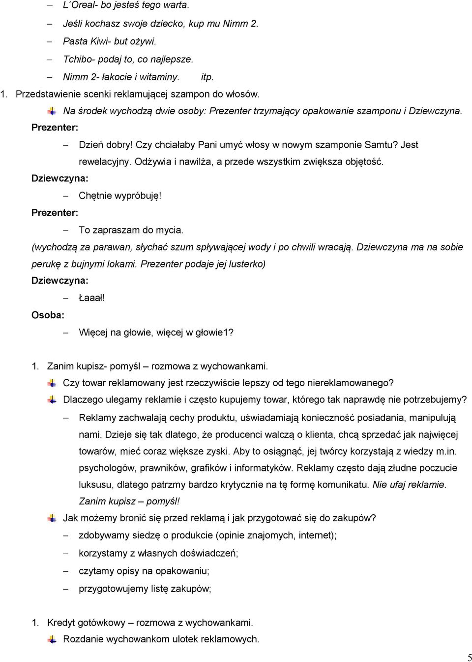 Czy chciałaby Pani umyć włosy w nowym szamponie Samtu? Jest rewelacyjny. Odżywia i nawilża, a przede wszystkim zwiększa objętość. Dziewczyna: Chętnie wypróbuję! Prezenter: To zapraszam do mycia.