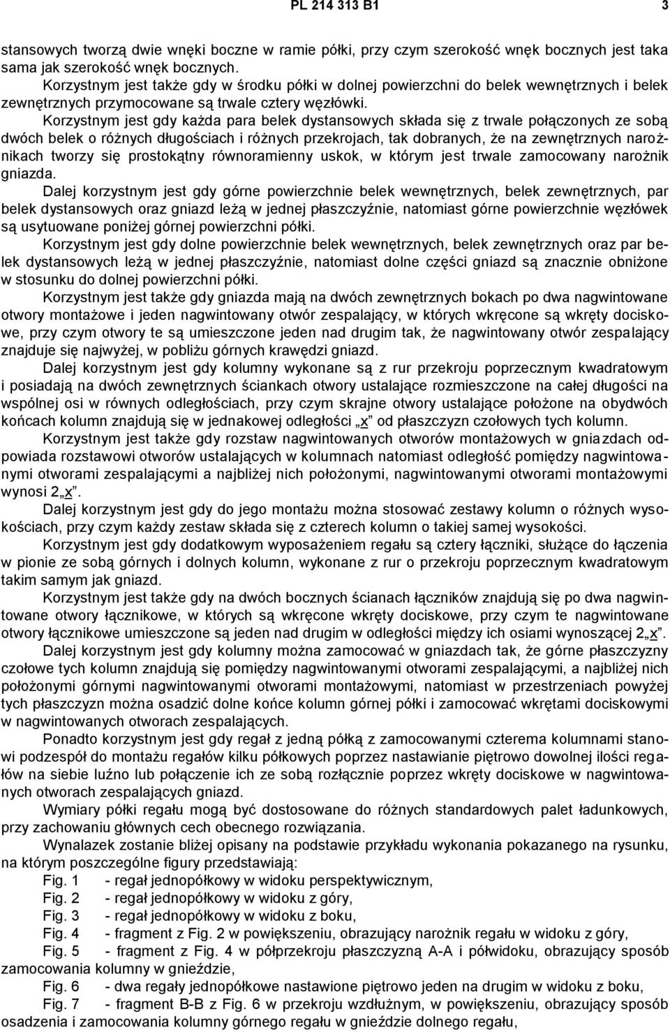 Korzystnym jest gdy każda para belek dystansowych składa się z trwale połączonych ze sobą dwóch belek o różnych długościach i różnych przekrojach, tak dobranych, że na zewnętrznych narożnikach tworzy