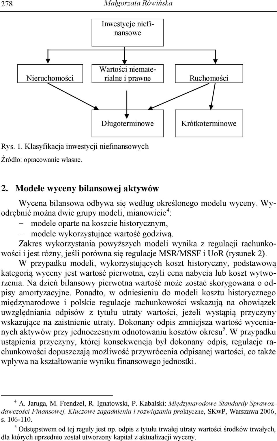 Wyodrębnić można dwie grupy modeli, mianowicie 4 : modele oparte na koszcie historycznym, modele wykorzystujące wartość godziwą.