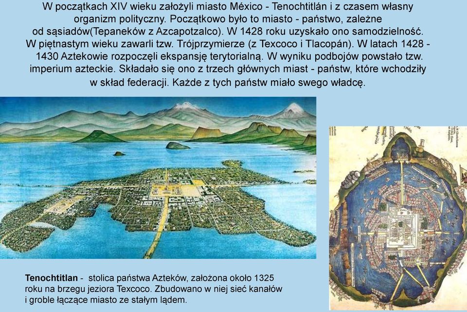 Trójprzymierze (z Texcoco i Tlacopán). W latach 1428-1430 Aztekowie rozpoczęli ekspansję terytorialną. W wyniku podbojów powstało tzw. imperium azteckie.