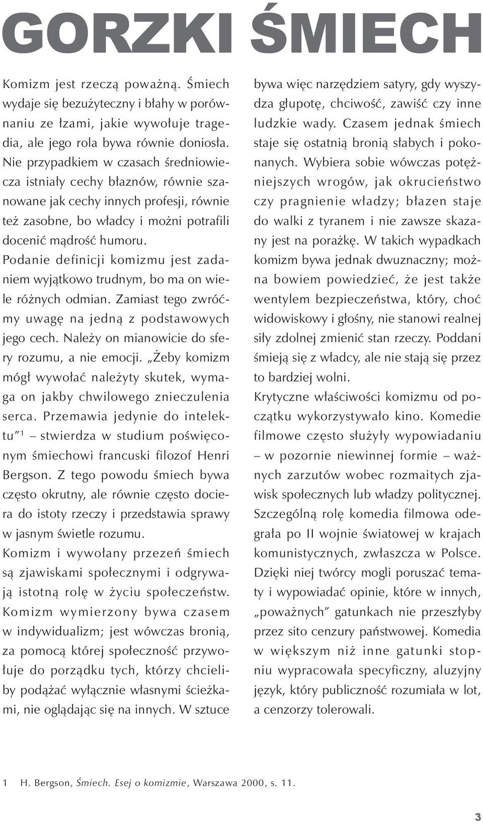 podanie definicji komizmu jest zadaniem wyjątkowo trudnym, bo ma on wiele różnych odmian. zamiast tego zwróćmy uwagę na jedną z podstawowych jego cech.