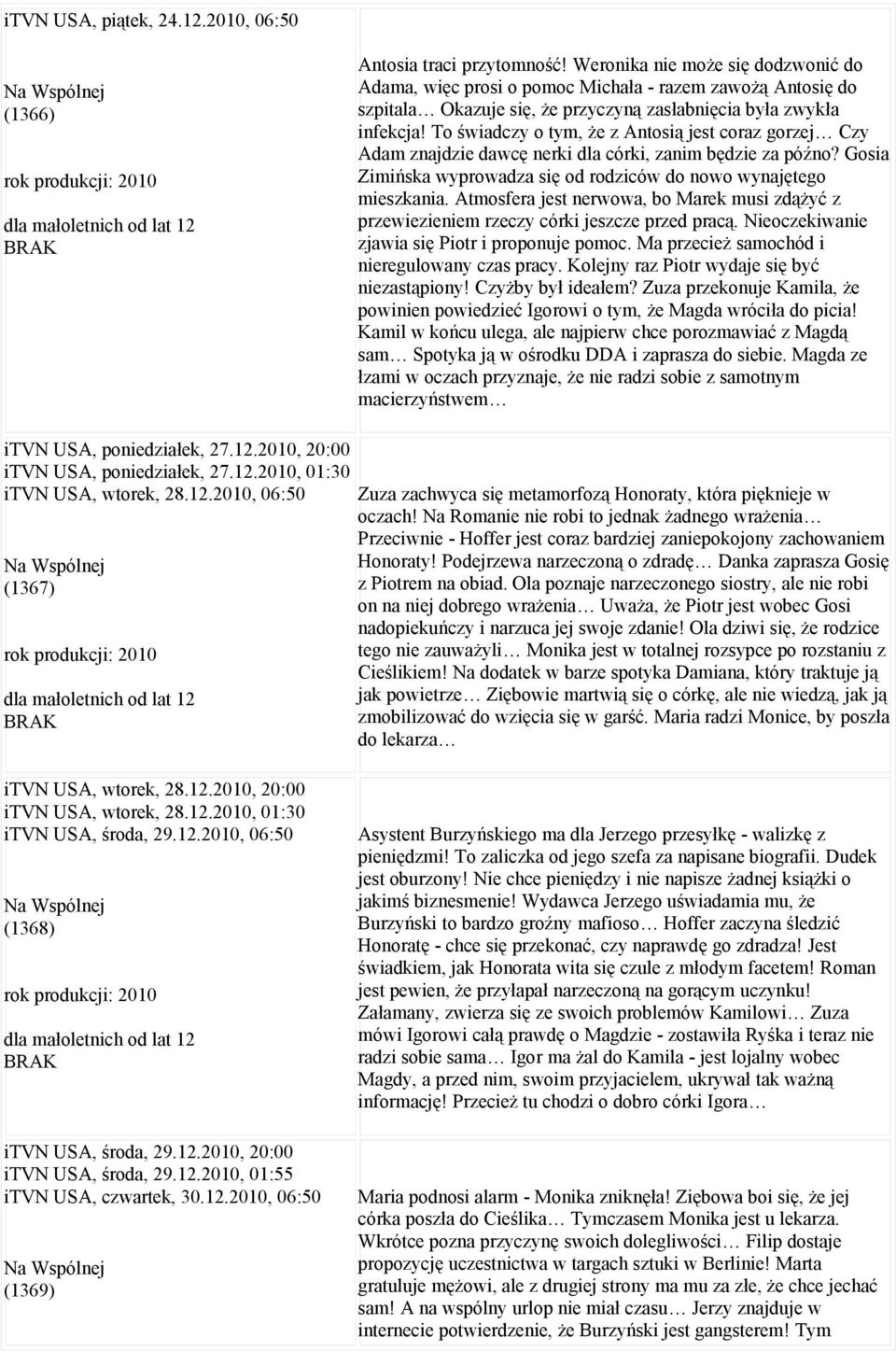 To świadczy o tym, że z Antosią jest coraz gorzej Czy Adam znajdzie dawcę nerki dla córki, zanim będzie za późno? Gosia Zimińska wyprowadza się od rodziców do nowo wynajętego mieszkania.