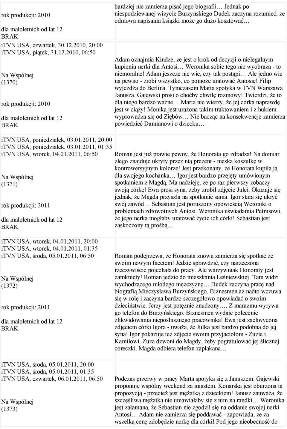 2010, 06:50 Na Wspólnej (1370) bardziej nie zamierza pisać jego biografii Jednak po niespodziewanej wizycie Burzyńskiego Dudek zaczyna rozumieć, że odmowa napisania książki może go dużo kosztować