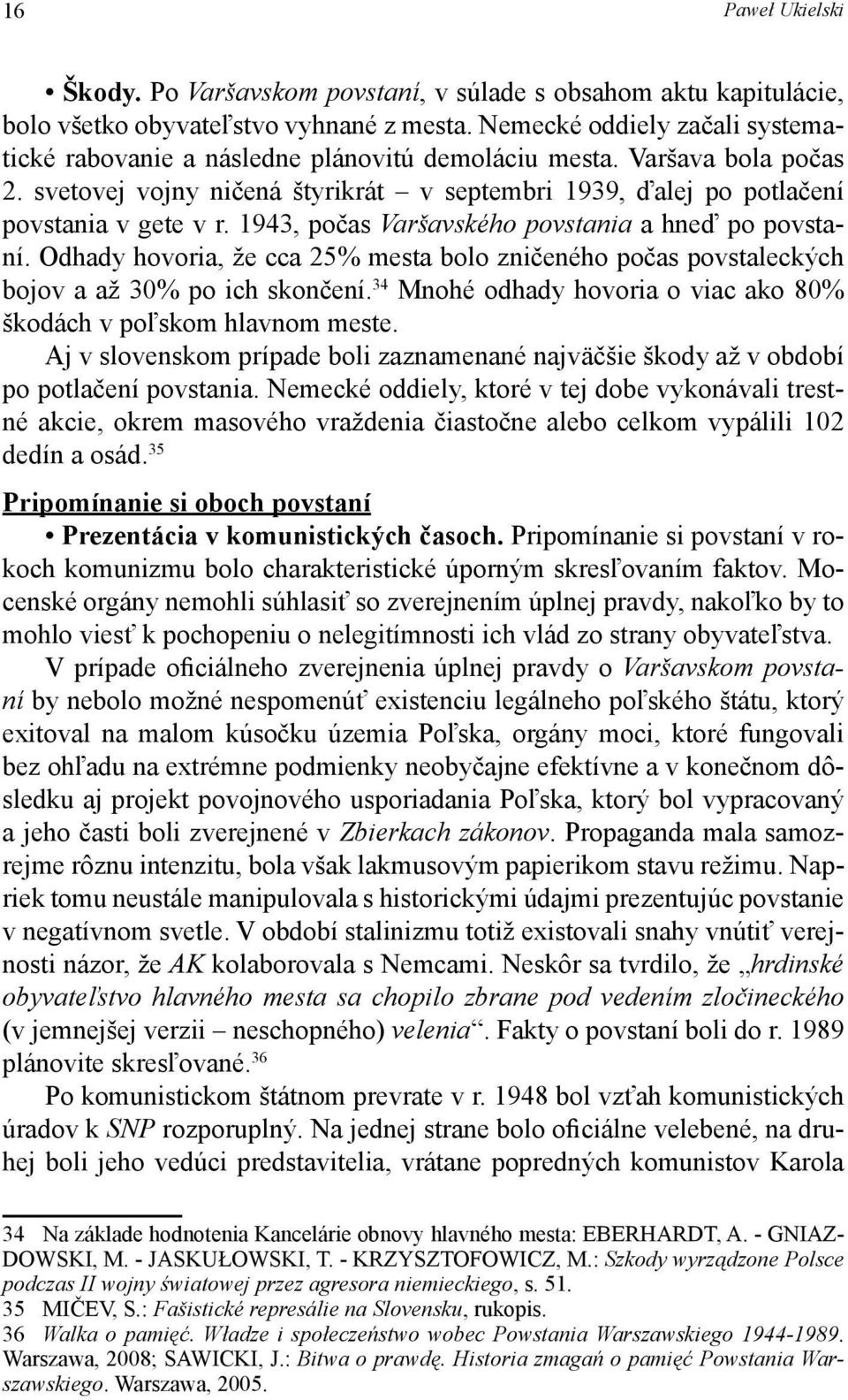 1943, počas Varšavského povstania a hneď po povstaní. Odhady hovoria, že cca 25% mesta bolo zničeného počas povstaleckých bojov a až 30% po ich skončení.