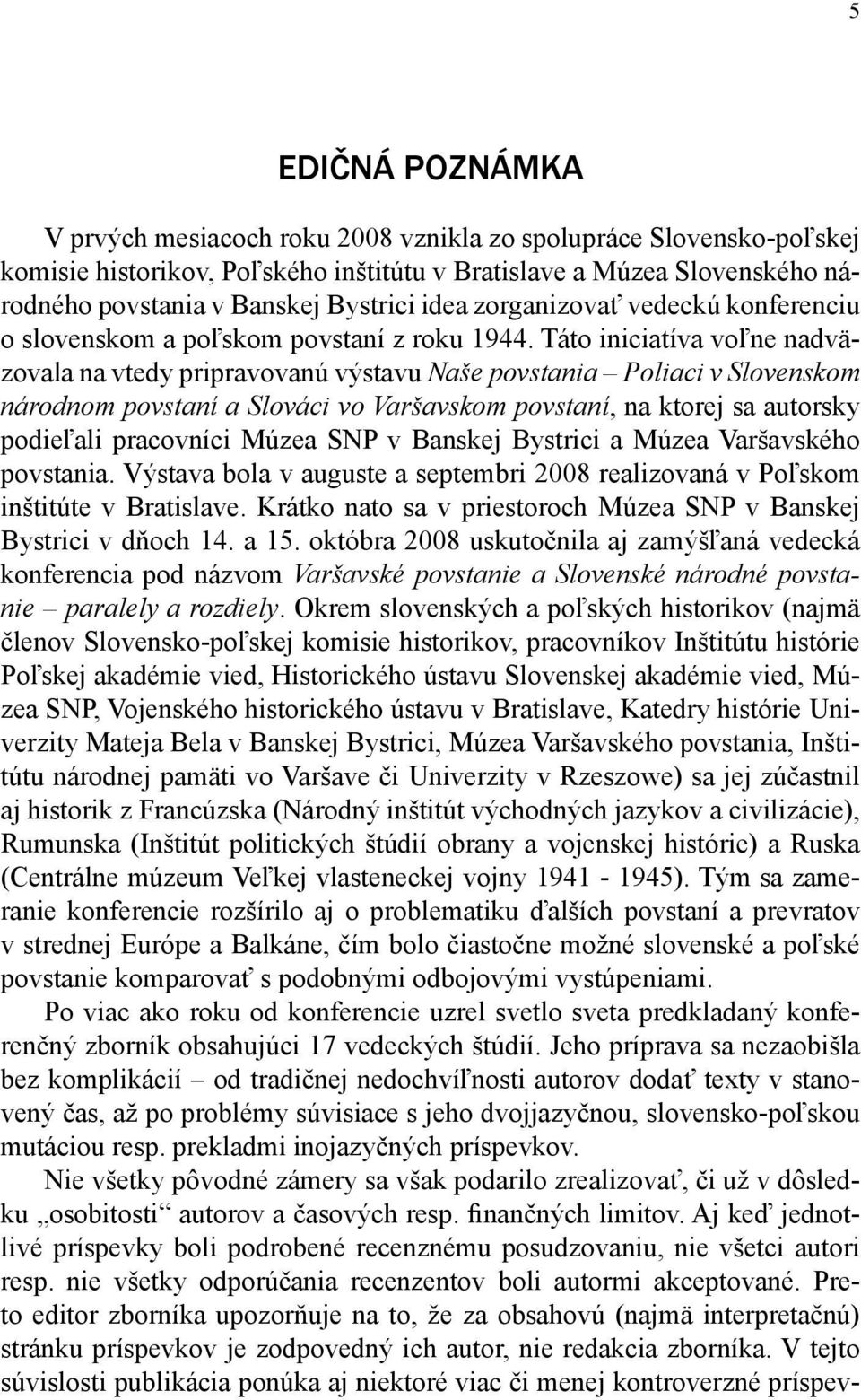 Táto iniciatíva voľne nadväzovala na vtedy pripravovanú výstavu Naše povstania Poliaci v Slovenskom národnom povstaní a Slováci vo Varšavskom povstaní, na ktorej sa autorsky podieľali pracovníci