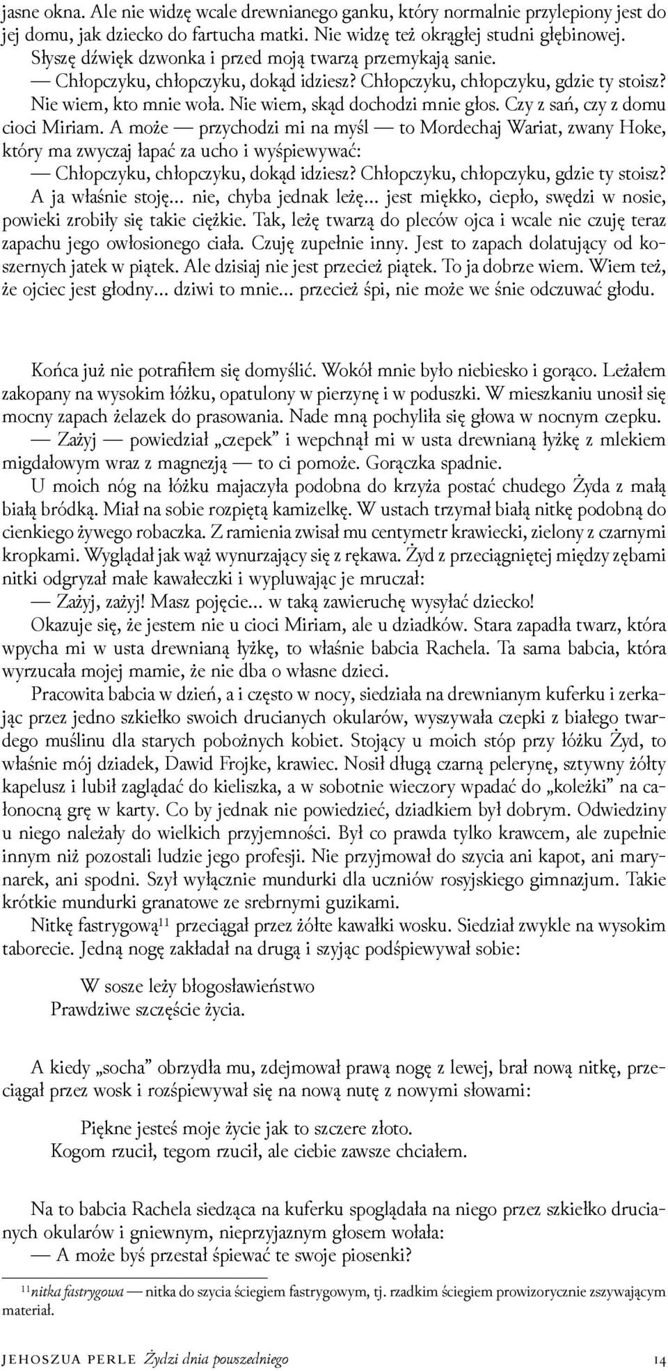 Czy z sań, czy z domu cioci Miriam. A może przychoǳi mi na myśl to Mordechaj Wariat, zwany Hoke, który ma zwyczaj łapać za ucho i wyśpiewywać: Chłopczyku, chłopczyku, dokąd iǳiesz?