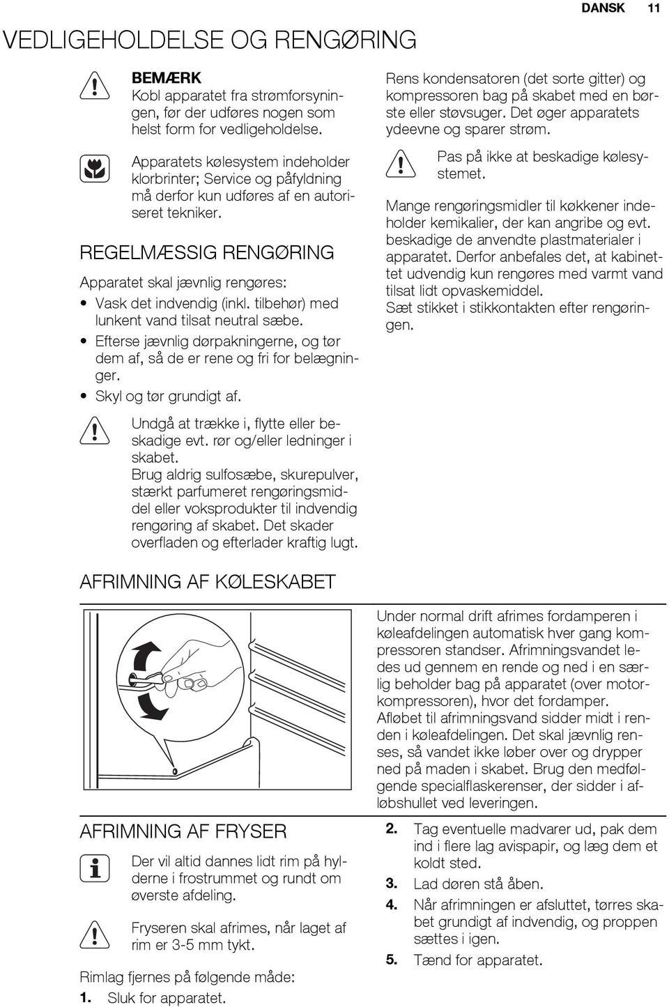 tilbehør) med lunkent vand tilsat neutral sæbe. Efterse jævnlig dørpakningerne, og tør dem af, så de er rene og fri for belægninger. Skyl og tør grundigt af.