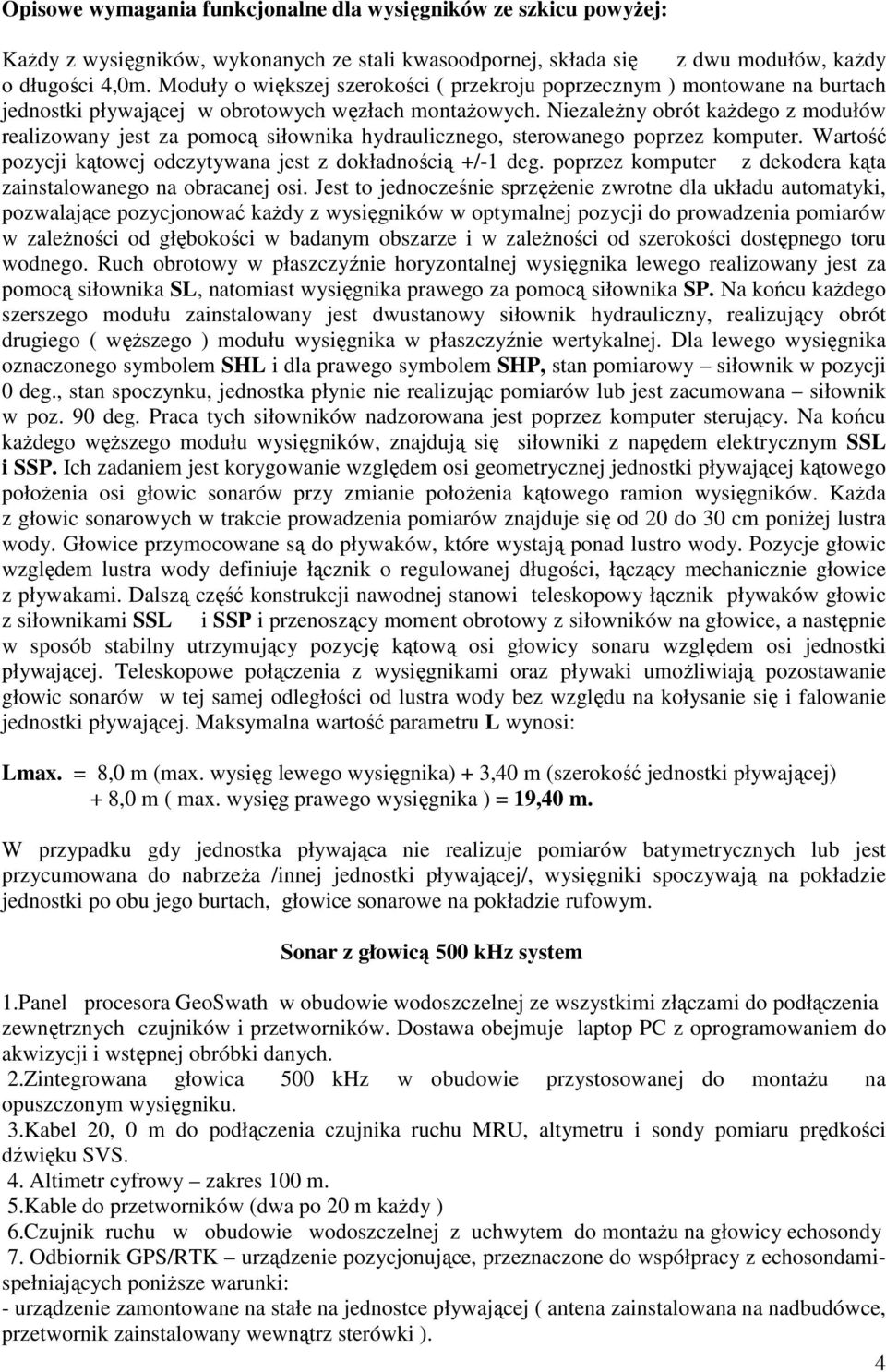 Niezależny obrót każdego z modułów realizowany jest za pomocą siłownika hydraulicznego, sterowanego poprzez komputer. Wartość pozycji kątowej odczytywana jest z dokładnością +/-1 deg.