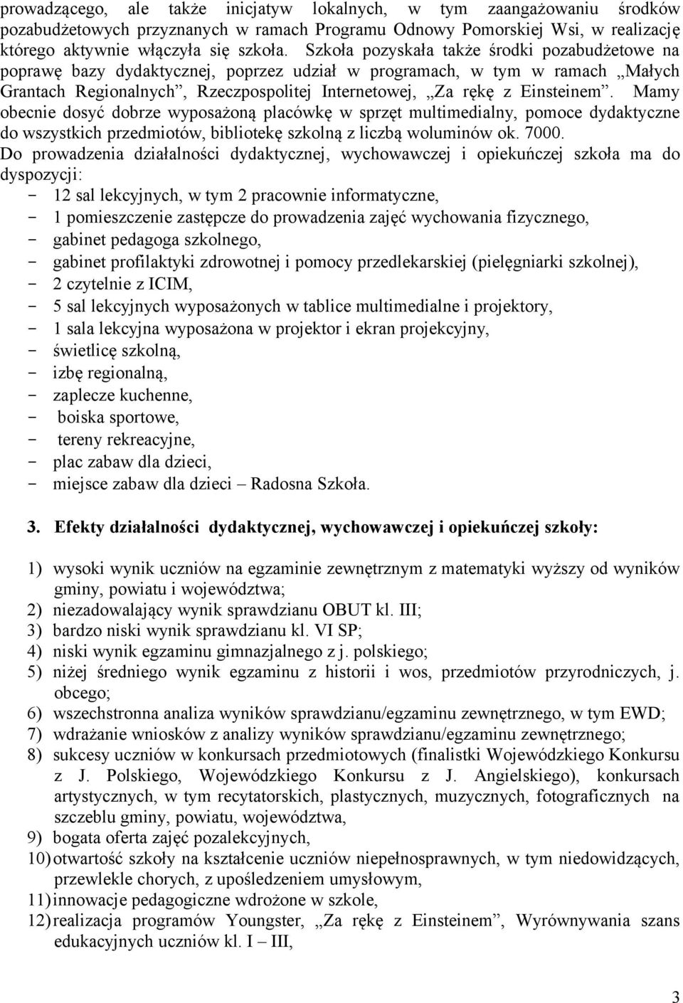 Mamy obecnie dosyć dobrze wyposażoną placówkę w sprzęt multimedialny, pomoce dydaktyczne do wszystkich przedmiotów, bibliotekę szkolną z liczbą woluminów ok. 7000.