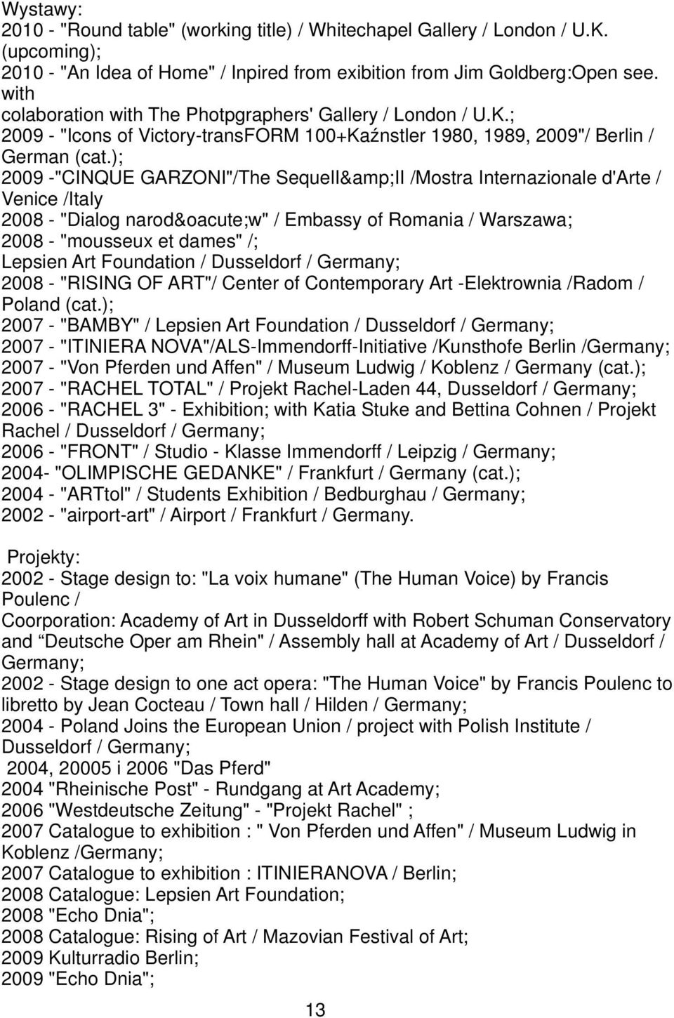 ); 2009 -"CINQUE GARZONI"/The SequelI&II /Mostra Internazionale d'arte / Venice /Italy 2008 - "Dialog narodów" / Embassy of Romania / Warszawa; 2008 - "mousseux et dames" /; Lepsien Art Foundation /