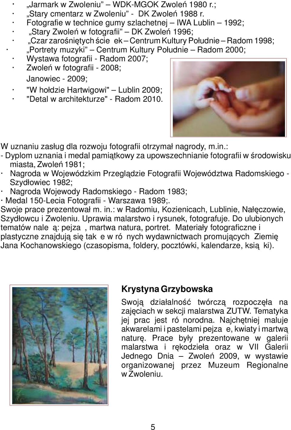 Południe Radom 2000; Wystawa fotografii - Radom 2007; Zwoleń w fotografii - 2008; Janowiec - 2009; "W hołdzie Hartwigowi" Lublin 2009; "Detal w architekturze" - Radom 2010.